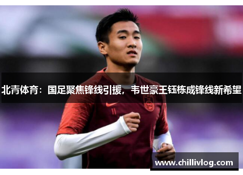 北青体育：国足聚焦锋线引援，韦世豪王钰栋成锋线新希望