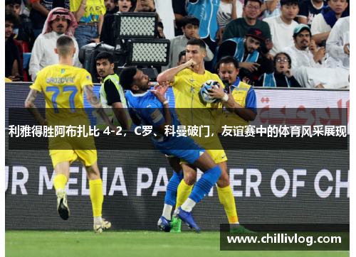 利雅得胜阿布扎比 4-2，C罗、科曼破门，友谊赛中的体育风采展现