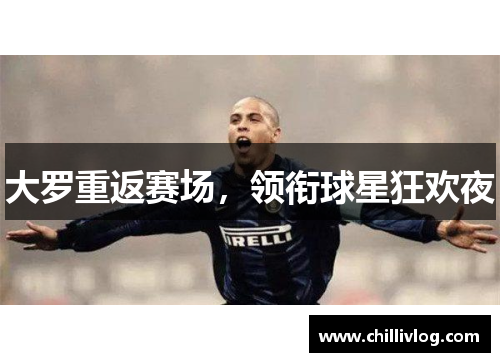 大罗重返赛场，领衔球星狂欢夜